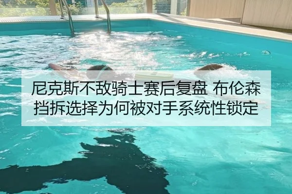 尼克斯不敌骑士赛后复盘 布伦森挡拆选择为何被对手系统性锁定