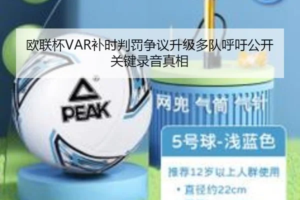 欧联杯VAR补时判罚争议升级多队呼吁公开关键录音真相